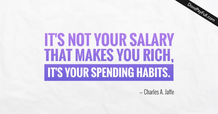 Quote: It's not your salary that makes you rich, it's your spending habits.